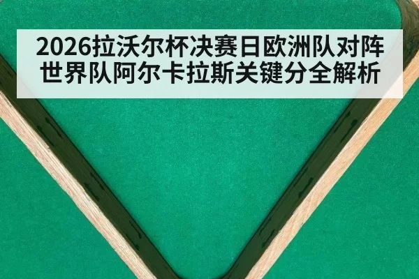 2026拉沃尔杯决赛日欧洲队对阵世界队阿尔卡拉斯关键分全解析
