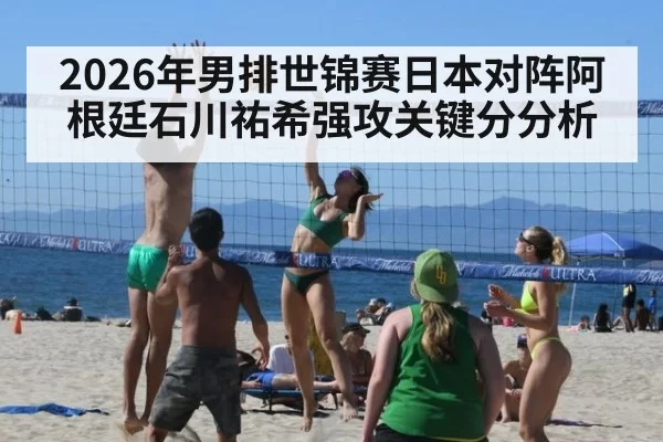 2026年男排世锦赛日本对阵阿根廷石川祐希强攻关键分分析