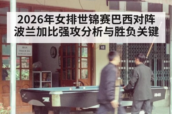 2026年女排世锦赛巴西对阵波兰加比强攻分析与胜负关键
