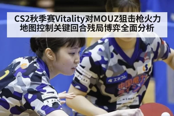 CS2秋季赛Vitality对MOUZ狙击枪火力地图控制关键回合残局博弈全面分析